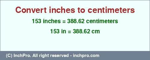 153 inches to cm is equal to 388.62 (cm) Result converting 153 inches to cm = 388.62 centimeters