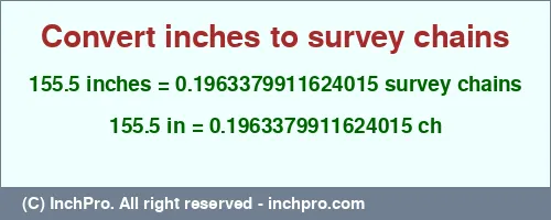 155.5 inches to ch is equal to 0.1963379911624015 (ch) Result converting 155.5 inches to ch = 0.1963379911624015 survey chains