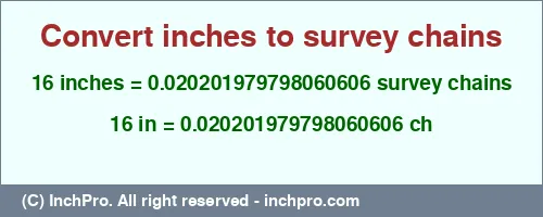 16 inches to ch is equal to 0.020201979798060606 (ch) Result converting 16 inches to ch = 0.020201979798060606 survey chains