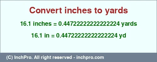 16.1 inches to yd is equal to 0.44722222222222224 (yd) Result converting 16.1 inches to yd = 0.44722222222222224 yards