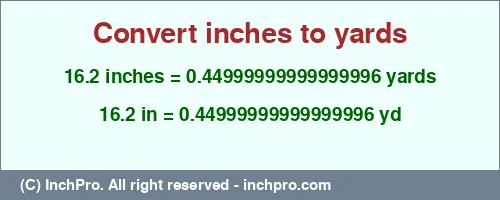 16.2 inches to yd is equal to 0.44999999999999996 (yd) Result converting 16.2 inches to yd = 0.44999999999999996 yards