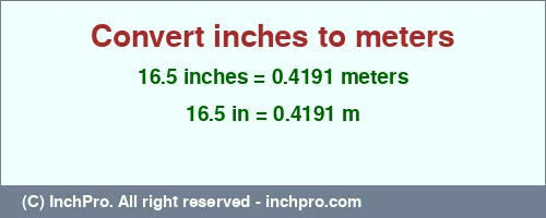 16.5 inches to m is equal to 0.4191 (m) Result converting 16.5 inches to m = 0.4191 meters