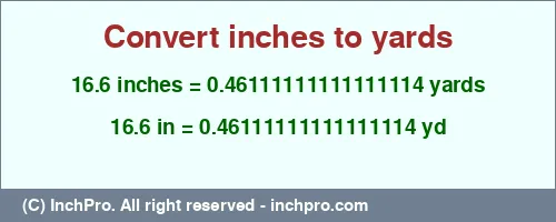 16.6 inches to yd is equal to 0.46111111111111114 (yd) Result converting 16.6 inches to yd = 0.46111111111111114 yards