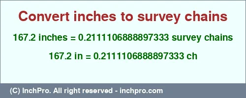 167.2 inches to ch is equal to 0.2111106888897333 (ch) Result converting 167.2 inches to ch = 0.2111106888897333 survey chains