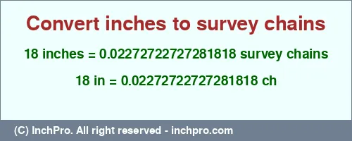 Result converting 18 inches to ch = 0.02272722727281818 survey chains