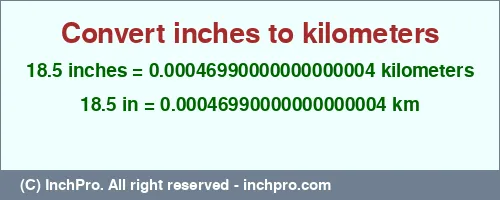 18.5 inches to km is equal to 0.00046990000000000004 (km) Result converting 18.5 inches to km = 0.00046990000000000004 kilometers