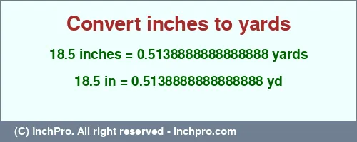 18.5 inches to yd is equal to 0.5138888888888888 (yd) Result converting 18.5 inches to yd = 0.5138888888888888 yards