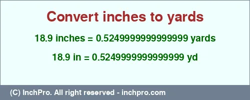 18.9 inches to yd is equal to 0.5249999999999999 (yd) Result converting 18.9 inches to yd = 0.5249999999999999 yards