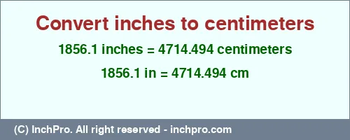 1856.1 inches to cm is equal to 4714.494 (cm) Result converting 1856.1 inches to cm = 4714.494 centimeters