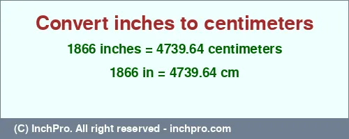 1866 inches to cm is equal to 4739.64 (cm) Result converting 1866 inches to cm = 4739.64 centimeters