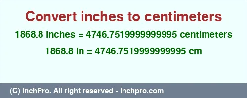 1868.8 inches to cm is equal to 4746.7519999999995 (cm) Result converting 1868.8 inches to cm = 4746.7519999999995 centimeters