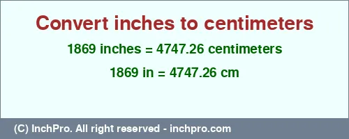 1869 inches to cm is equal to 4747.26 (cm) Result converting 1869 inches to cm = 4747.26 centimeters