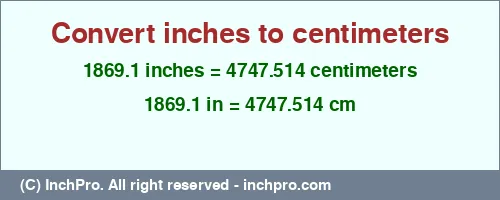 1869.1 inches to cm is equal to 4747.514 (cm) Result converting 1869.1 inches to cm = 4747.514 centimeters