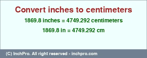 1869.8 inches to cm is equal to 4749.292 (cm) Result converting 1869.8 inches to cm = 4749.292 centimeters