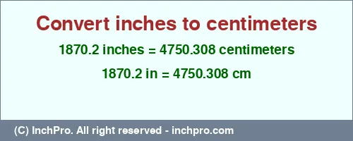 1870.2 inches to cm is equal to 4750.308 (cm) Result converting 1870.2 inches to cm = 4750.308 centimeters