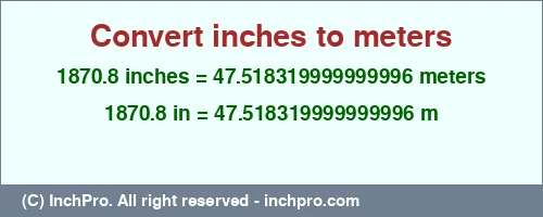 Result converting 1870.8 inches to m = 47.518319999999996 meters