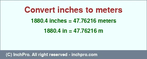 1880.4 inches to m is equal to 47.76216 (m) Result converting 1880.4 inches to m = 47.76216 meters