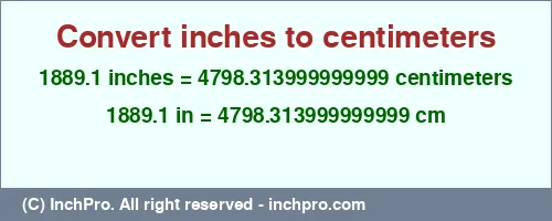1889.1 inches to cm is equal to 4798.313999999999 (cm) Result converting 1889.1 inches to cm = 4798.313999999999 centimeters