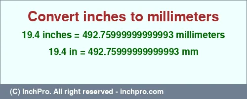 19.4 inches to mm is equal to 492.75999999999993 (mm) Result converting 19.4 inches to mm = 492.75999999999993 millimeters