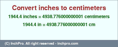 1944.4 inches to cm is equal to 4938.776000000001 (cm) Result converting 1944.4 inches to cm = 4938.776000000001 centimeters
