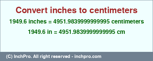 Result converting 1949.6 inches to cm = 4951.9839999999995 centimeters
