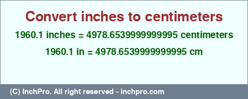 Result converting 1960.1 inches to cm = 4978.6539999999995 centimeters