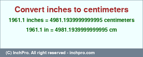 Result converting 1961.1 inches to cm = 4981.1939999999995 centimeters