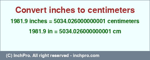 1981.9 inches to cm is equal to 5034.026000000001 (cm) Result converting 1981.9 inches to cm = 5034.026000000001 centimeters