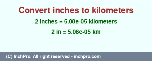 2 inches to km is equal to 0.0000508 (km) Result converting 2 inches to km = 0.0000508 kilometers