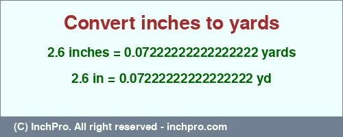 2.6 inches to yd is equal to 0.07222222222222222 (yd) Result converting 2.6 inches to yd = 0.07222222222222222 yards