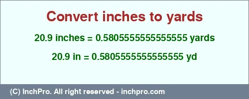 20.9 inches to yd is equal to 0.5805555555555555 (yd) Result converting 20.9 inches to yd = 0.5805555555555555 yards