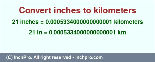 21 inches to km is equal to 0.0005334000000000001 (km) Result converting 21 inches to km = 0.0005334000000000001 kilometers