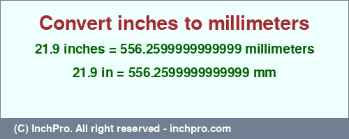 21.9 inches to mm is equal to 556.2599999999999 (mm) Result converting 21.9 inches to mm = 556.2599999999999 millimeters
