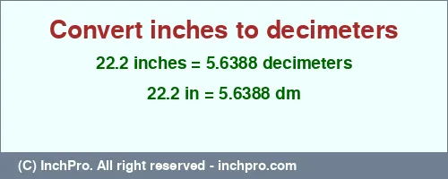 22.2 inches to dm is equal to 5.6388 (dm) Result converting 22.2 inches to dm = 5.6388 decimeters