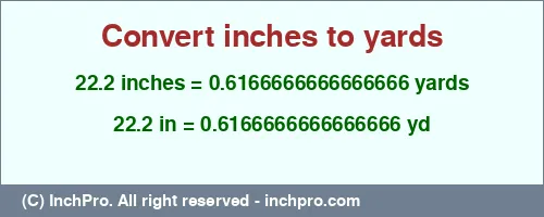 22.2 inches to yd is equal to 0.6166666666666666 (yd) Result converting 22.2 inches to yd = 0.6166666666666666 yards