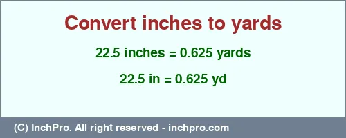 22.5 inches to yd is equal to 0.625 (yd) Result converting 22.5 inches to yd = 0.625 yards