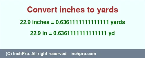 22.9 inches to yd is equal to 0.6361111111111111 (yd) Result converting 22.9 inches to yd = 0.6361111111111111 yards