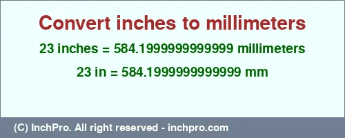 23 inches to mm is equal to 584.1999999999999 (mm) Result converting 23 inches to mm = 584.1999999999999 millimeters
