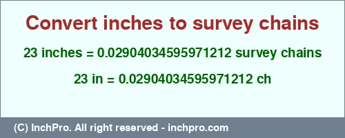 23 inches to ch is equal to 0.02904034595971212 (ch) Result converting 23 inches to ch = 0.02904034595971212 survey chains
