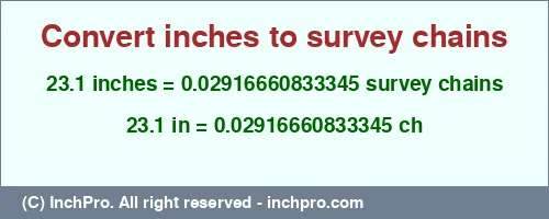 23.1 inches to ch is equal to 0.02916660833345 (ch) Result converting 23.1 inches to ch = 0.02916660833345 survey chains