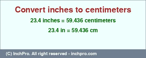 23.4 inches to cm is equal to 59.436 (cm) Result converting 23.4 inches to cm = 59.436 centimeters