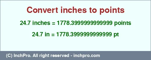 24.7 inches to pt is equal to 1778.3999999999999 (pt) Result converting 24.7 inches to pt = 1778.3999999999999 points