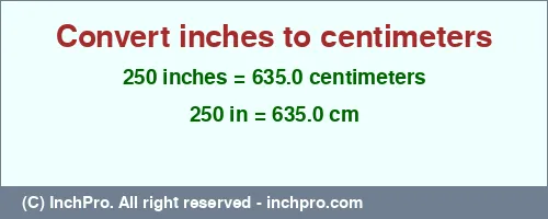 250 inches to cm is equal to 635.0 (cm) Result converting 250 inches to cm = 635.0 centimeters