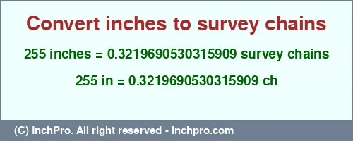 255 inches to ch is equal to 0.3219690530315909 (ch) Result converting 255 inches to ch = 0.3219690530315909 survey chains