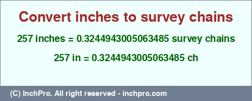 257 inches to ch is equal to 0.3244943005063485 (ch) Result converting 257 inches to ch = 0.3244943005063485 survey chains