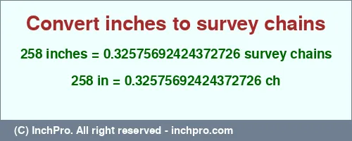 Result converting 258 inches to ch = 0.32575692424372726 survey chains