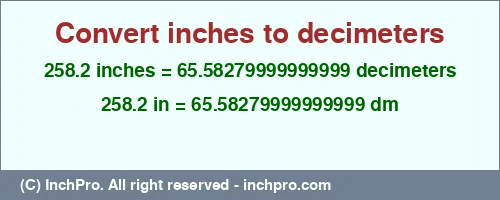 258.2 inches to dm is equal to 65.58279999999999 (dm) Result converting 258.2 inches to dm = 65.58279999999999 decimeters