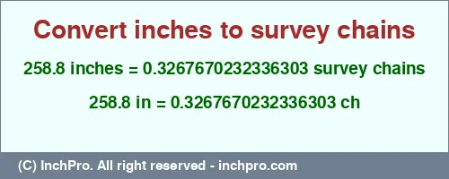 258.8 inches to ch is equal to 0.3267670232336303 (ch) Result converting 258.8 inches to ch = 0.3267670232336303 survey chains