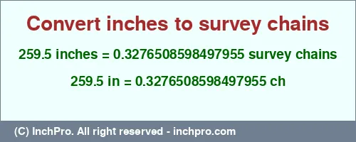 259.5 inches to ch is equal to 0.3276508598497955 (ch) Result converting 259.5 inches to ch = 0.3276508598497955 survey chains