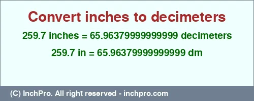 259.7 inches to dm is equal to 65.96379999999999 (dm) Result converting 259.7 inches to dm = 65.96379999999999 decimeters